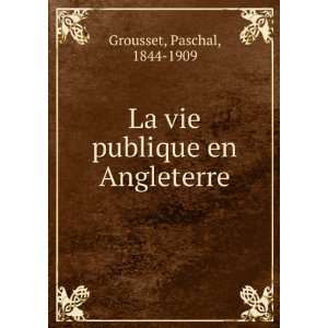  La vie publique en Angleterre: Paschal, 1844 1909 Grousset 