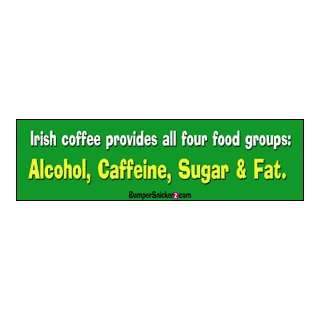 Irish coffee provides all four food groups: Alcohol, caffeine, sugar 