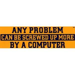    Any problem can be screwed up more by a computer. 