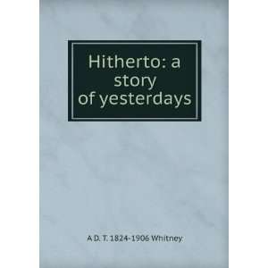  Hitherto a story of yesterdays A D. T. 1824 1906 Whitney Books