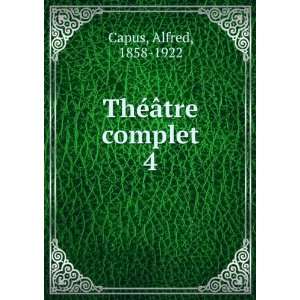  ThÃ©Ã¢tre complet. 4 Alfred, 1858 1922 Capus Books