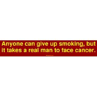 Anyone can give up smoking, but it takes a real man to face cancer 