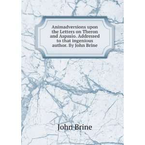   Addressed to that ingenious author. By John Brine.: John Brine: Books