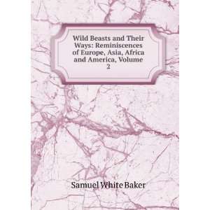 Wild Beasts and Their Ways Reminiscences of Europe, Asia, Africa and 