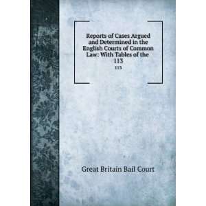   Courts of Common Law With Tables of the . 113 Great Britain Bail