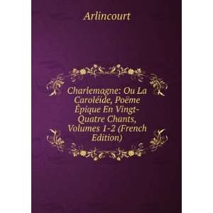  Vingt Quatre Chants, Volumes 1 2 (French Edition) Arlincourt Books