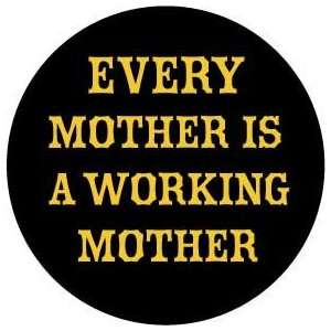 EVERY MOTHER IS A WORKING MOTHER Pinback Button 1.25 Pin / Badge Mom 
