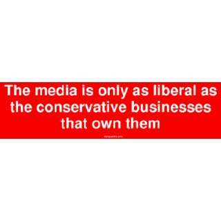 The media is only as liberal as the conservative businesses that own 