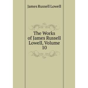  Works of James Russell Lowell, Volume 10 James Russell Lowell Books
