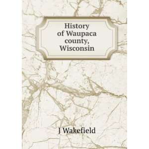  History of Waupaca county, Wisconsin J Wakefield Books