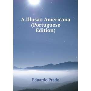  A IllusÃ£o Americana (Portuguese Edition) Eduardo Prado Books