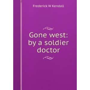  Gone west by a soldier doctor Frederick W Kendall Books