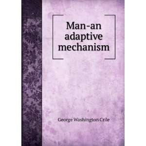  Man an adaptive mechanism George Washington Crile Books