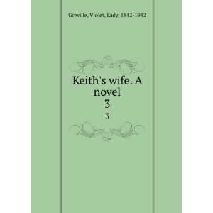    Keiths wife. A novel. 3: Violet, Lady, 1842 1932 Greville: Books