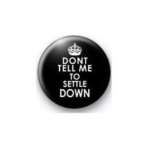  DONT TELL ME TO SETTLE DOWN Pinback Button 1.25 Pin 