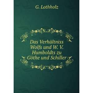   Wolfs und W. V. Humboldts zu GÃ¶the und Schiller G. Lothholz Books