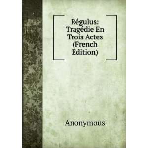  RÃ©gulus TragÃ©die En Trois Actes (French Edition 