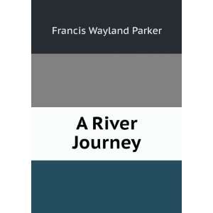  A River Journey Francis Wayland Parker Books