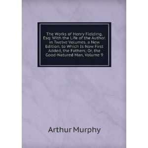   the Fathers; Or, the Good Natured Man, Volume 9: Arthur Murphy: Books