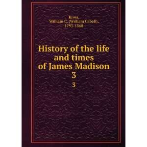  History of the life and times of James Madison. 3 William 