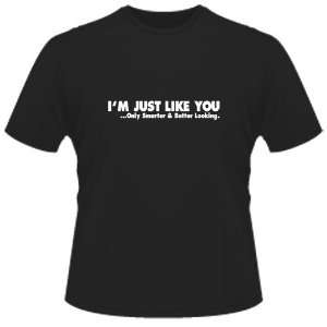  FUNNY T SHIRT  IM Just Like You Only Smarter And Better 