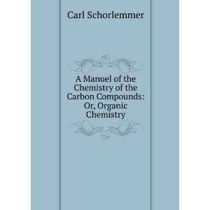 Manuel of the Chemistry of the Carbon Compounds Or, Organic 