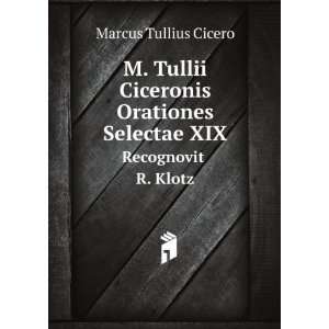   Selectae XIX. Recognovit R. Klotz: Marcus Tullius Cicero: Books