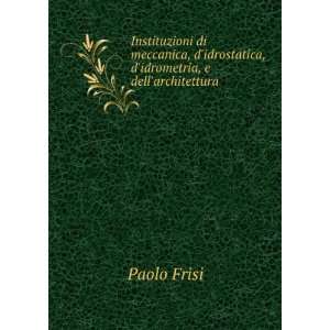   idrostatica, didrometria, e dellarchitettura . Paolo Frisi Books