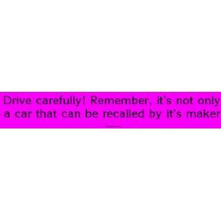 Drive carefully! Remember, its not only a car that can be recalled by 