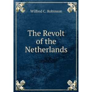  The Revolt of the Netherlands Wilfred C. Robinson Books