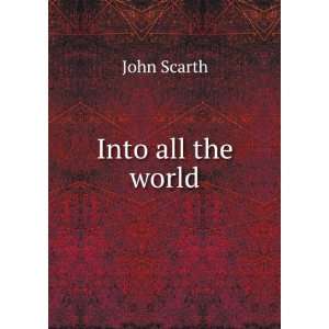  Into all the world John Scarth Books