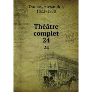    ThÃ©Ã¢tre complet. 24 Alexandre, 1802 1870 Dumas Books