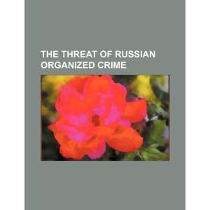  The threat of Russian organized crime (9781234167936): U.S 