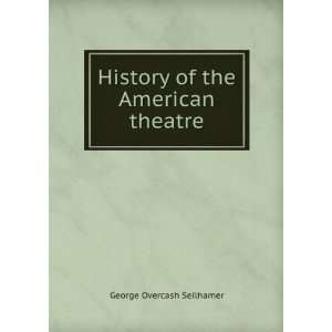  History of the American theatre George Overcash Seilhamer 