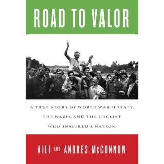 Road to Valor A True Story of WWII Italy, the Nazis, and the Cyclist 