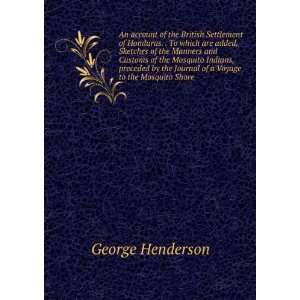 of Honduras. . To which are added, Sketches of the Manners and Customs 