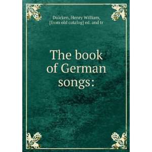 The book of German songs Henry William, [from old catalog] ed. and tr 