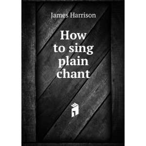  How to sing plain chant James Harrison Books