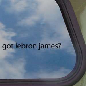 Got Lebron James? Black Decal Basketball Window Sticker:  