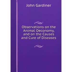   , and on the Causes and Cure of Diseases . John Gardiner Books
