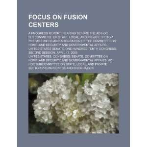 Focus on fusion centers a progress report hearing before the Ad Hoc 