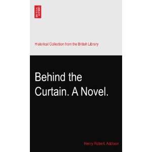  Behind the Curtain. A Novel. Henry Robert. Addison Books
