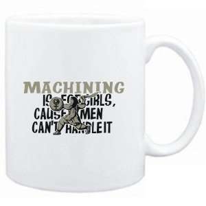  Mug White  Machining is for girls, cause men cant handle 