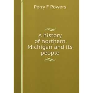  A history of northern Michigan and its people Perry F 