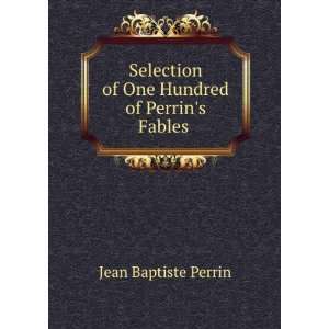   of One Hundred of Perrins Fables .: Jean Baptiste Perrin: Books
